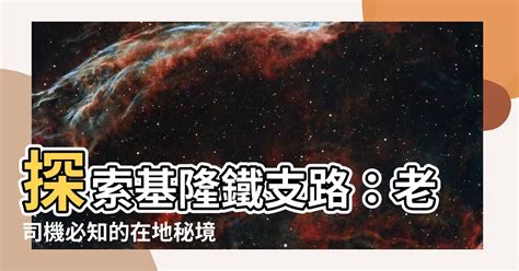 基隆 鐵支路 位置|實探基隆老司機都熟的「鐵支路」 在地淡然：習以為。